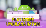 Play Store bu uygulama cihazınızda çalışmaz ne demek?
