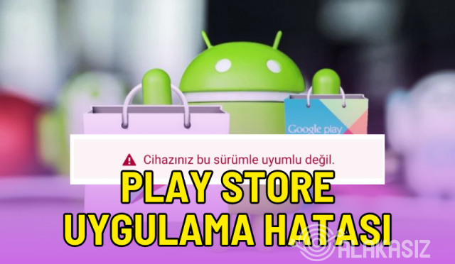 Play Store bu uygulama cihazınızda çalışmaz ne demek?