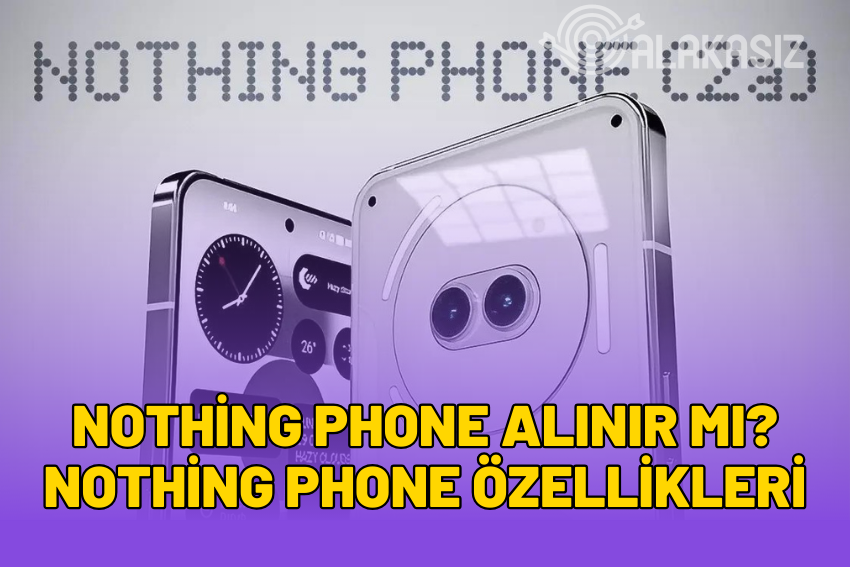 Nothing Phone Alınır Mı? Nothing Phone Özellikleri?