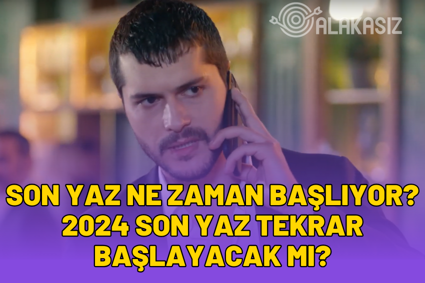 Son Yaz Ne Zaman Başlıyor? 2024 Son Yaz Tekrar Başlayacak Mı?