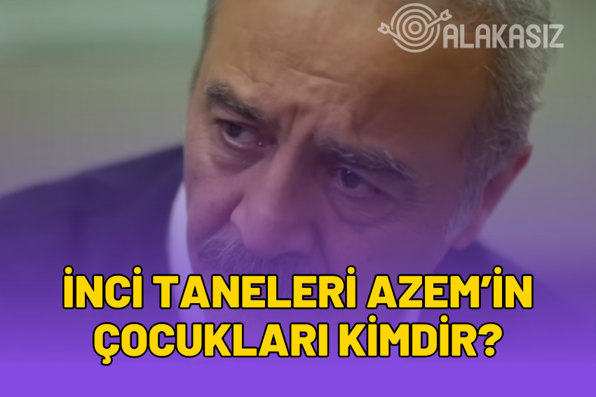 İnci Taneleri Azemin Çocukları Kim? Azemin Kızı Dilber mi?