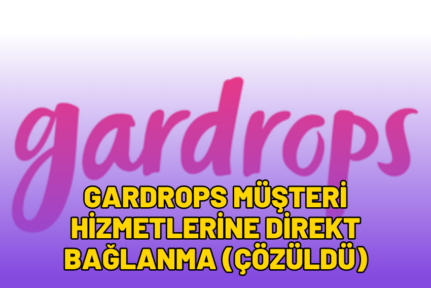 Gardrops Müşteri Hizmetlerine Direkt Bağlanma (ÇÖZÜLDÜ)