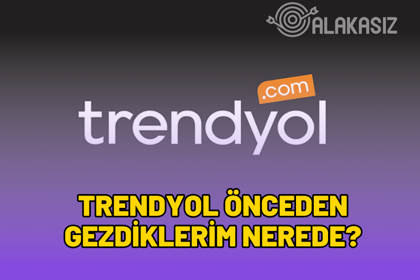 Trendyol Önceden Gezdiklerim Nerede?