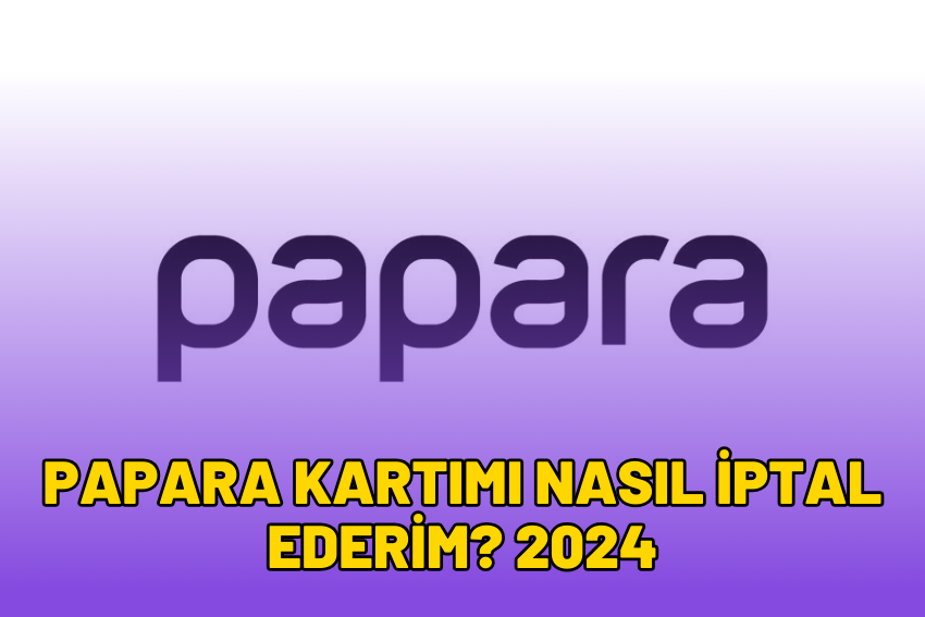 Papara Kartımı Nasıl İptal Ederim? 2024