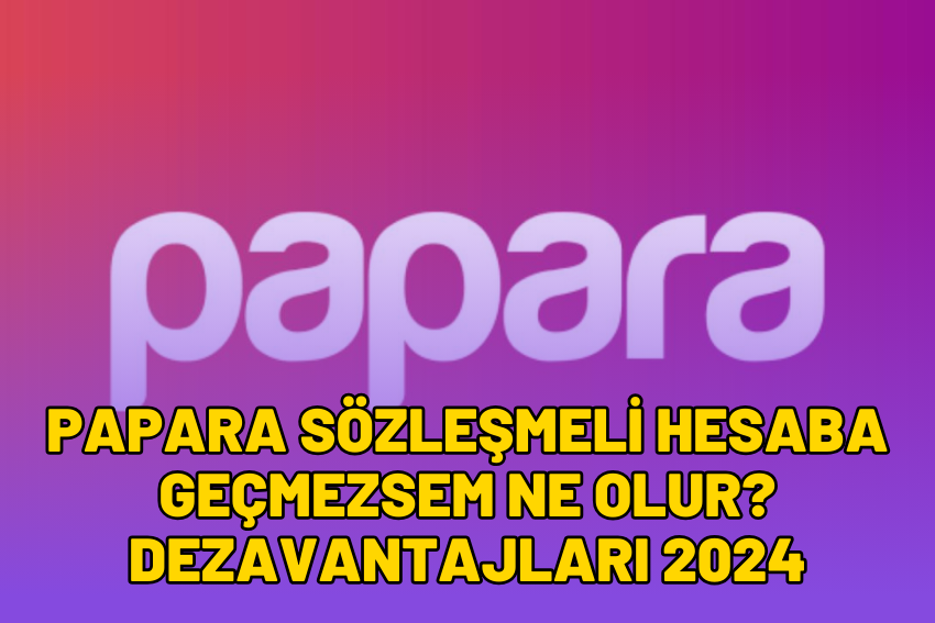 Papara Sözleşmeli Hesaba Geçmezsem Ne Olur? Dezavantajları 2024