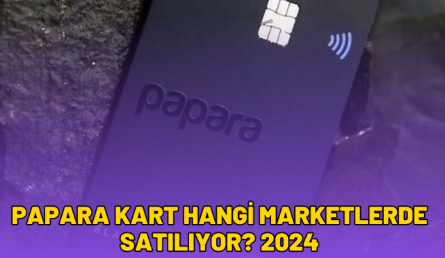 papara kart hangi marketlerde satılıyor