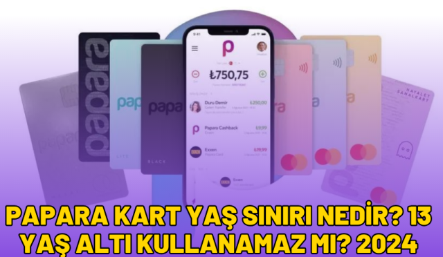 Papara Kart Yaş Sınırı Nedir? 13 Yaş Altı Kullanamaz Mı? 2024