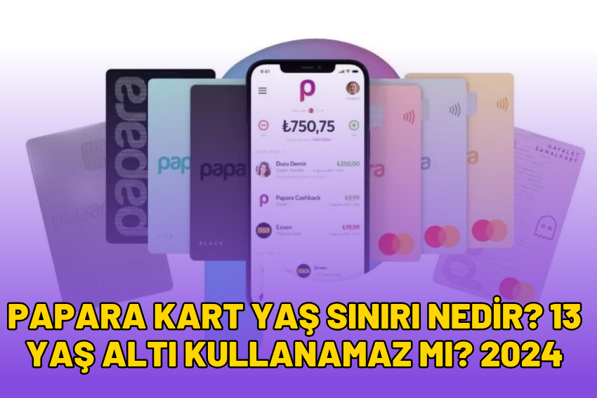 Papara Kart Yaş Sınırı Nedir? 13 Yaş Altı Kullanamaz Mı? 2024