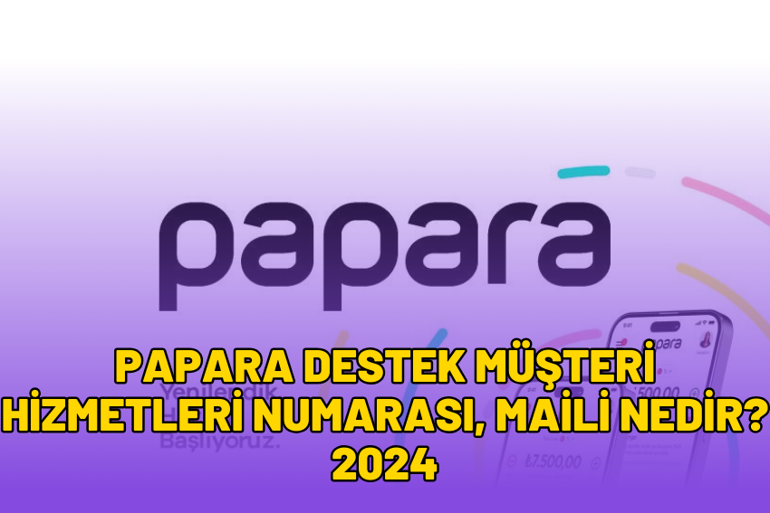 Papara Destek Müşteri Hizmetleri Numarası, Maili Nedir? 2024