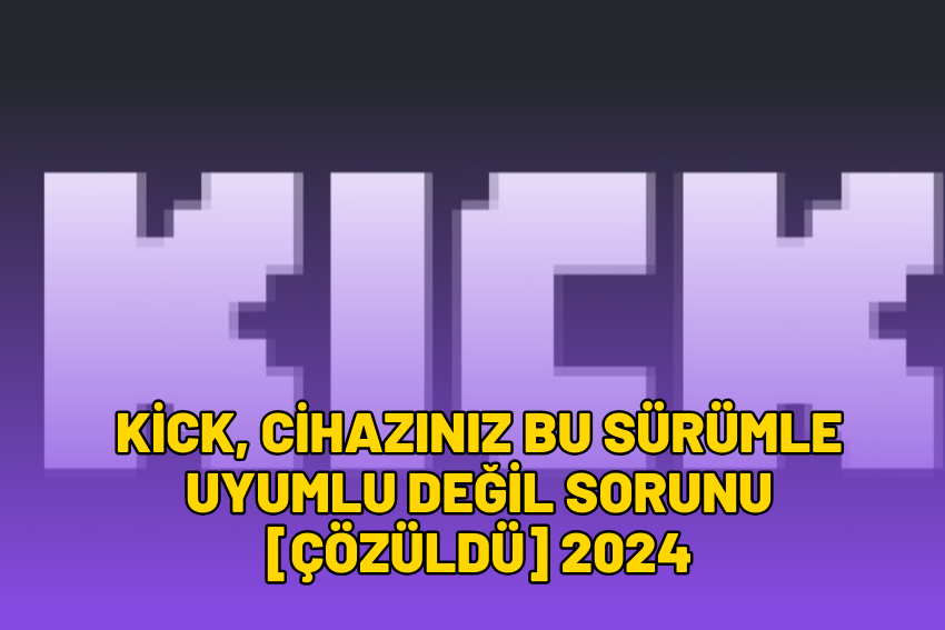 Kick Cihazınız Bu Sürümle Uyumlu Değil Sorunu [ÇÖZÜLDÜ] 2024