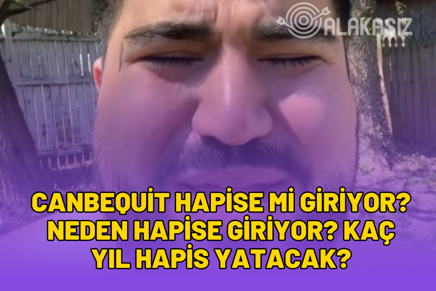 Canbequit Hapse Mi Giriyor? Neden Hapise Giriyor? Kaç Yıl Hapis Yatacak?