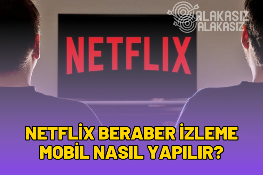 Netflix Beraber İzleme Mobil Uygulaması 2024 (Mobil & Masaüstü)