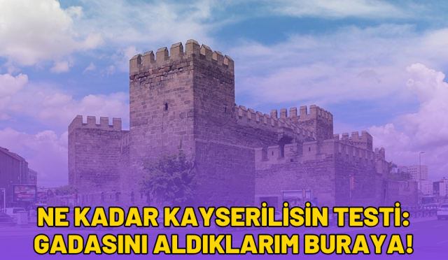 Ne Kadar Kayserilisin Testi: Gadasını Aldıklarım Buraya!