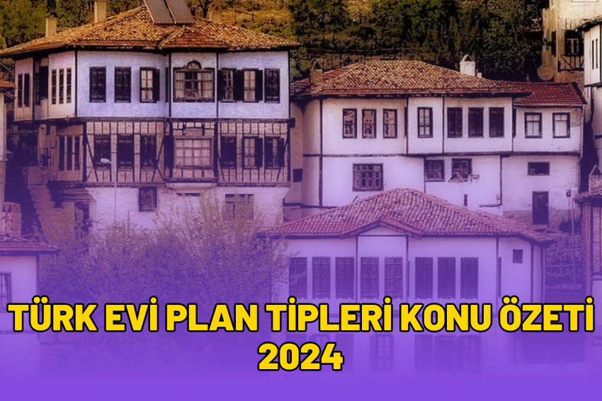 Türk Evi Plan Tipleri Konu Özeti 2024