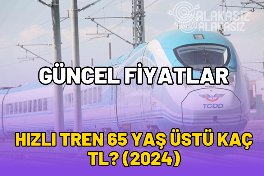 Hızlı Tren 65 Yaş Üstü Kaç TL 2024? 65 Yaş Üstü İndirimi Ne Kadar?