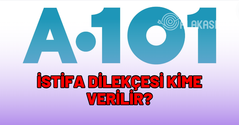 A101 istifa dilekçesi kime verilir