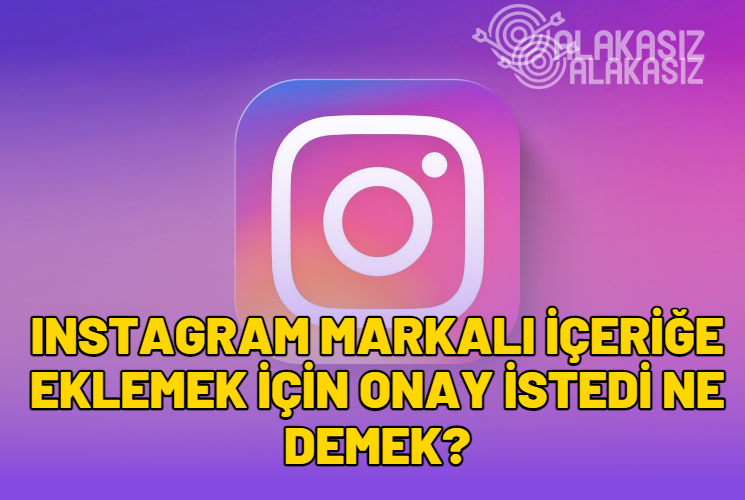 Instagram Markalı İçeriğe Eklemek İçin Onay İstedi Ne Demek? Kapatma ve Engelleme!