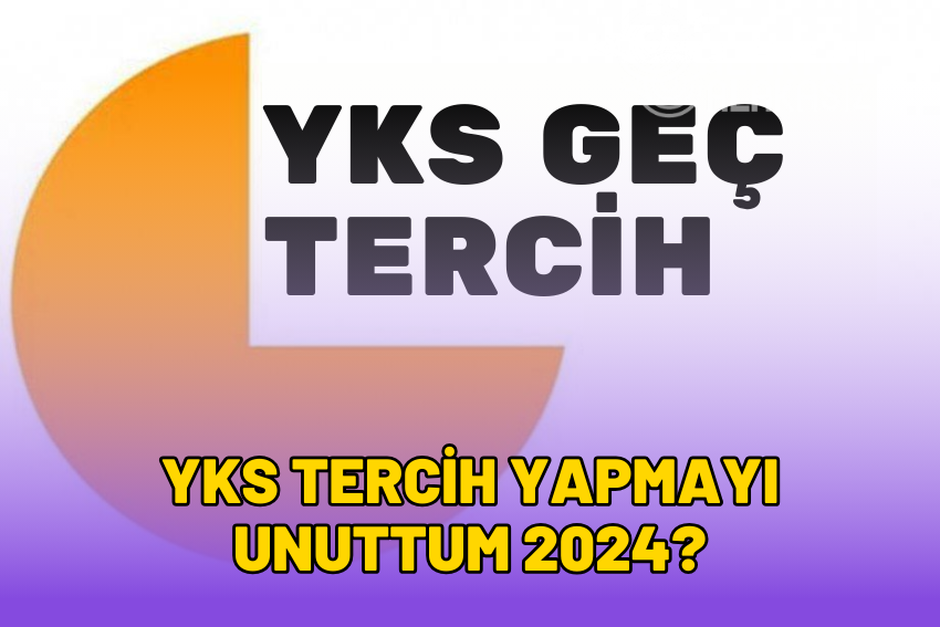 YKS Tercih Yapmayı Unuttum 2024? Geç Tercih Yapılacak mı?