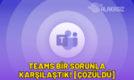 teams bir sorunla karşılaştık