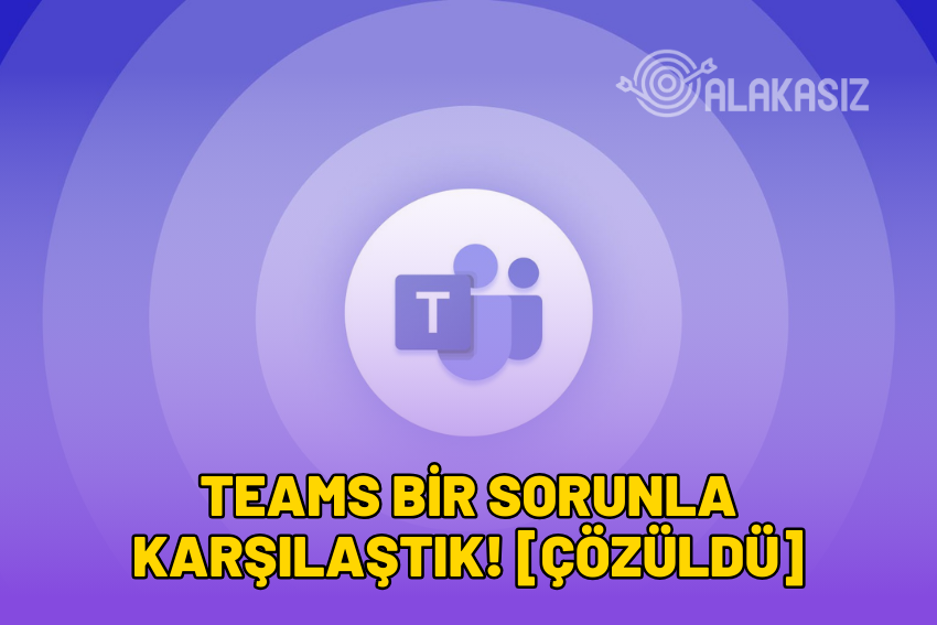 Teams Bir Sorunla Karşılaştık! [ÇÖZÜLDÜ] 2024