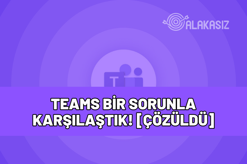 teams bir sorunla karşılaştık