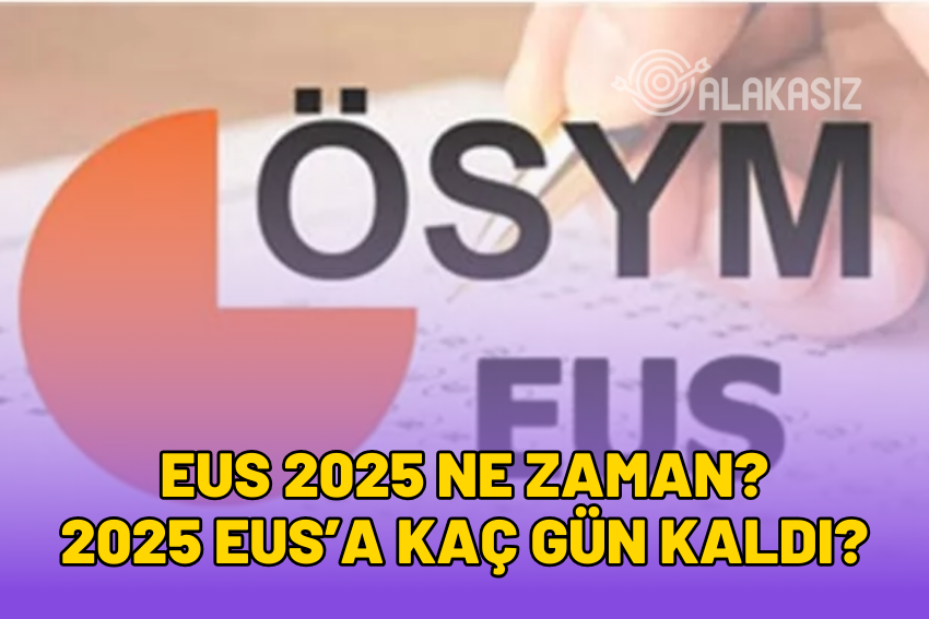 EUS 2025 Ne Zaman? EUS 2025 Kaç Gün Kaldı?