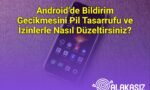 Android’de Bildirim Gecikmesini Pil Tasarrufu ve İzinlerle Nasıl Düzeltirsiniz?