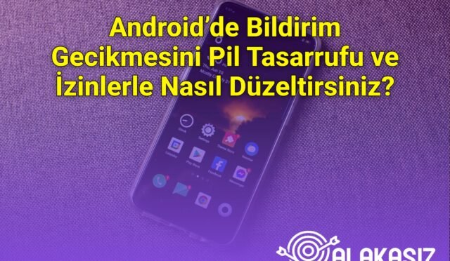 Android’de Bildirim Gecikmesini Pil Tasarrufu ve İzinlerle Nasıl Düzeltirsiniz?