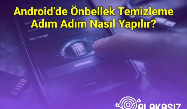 Android’de Önbellek Temizleme Adım Adım Nasıl Yapılır?