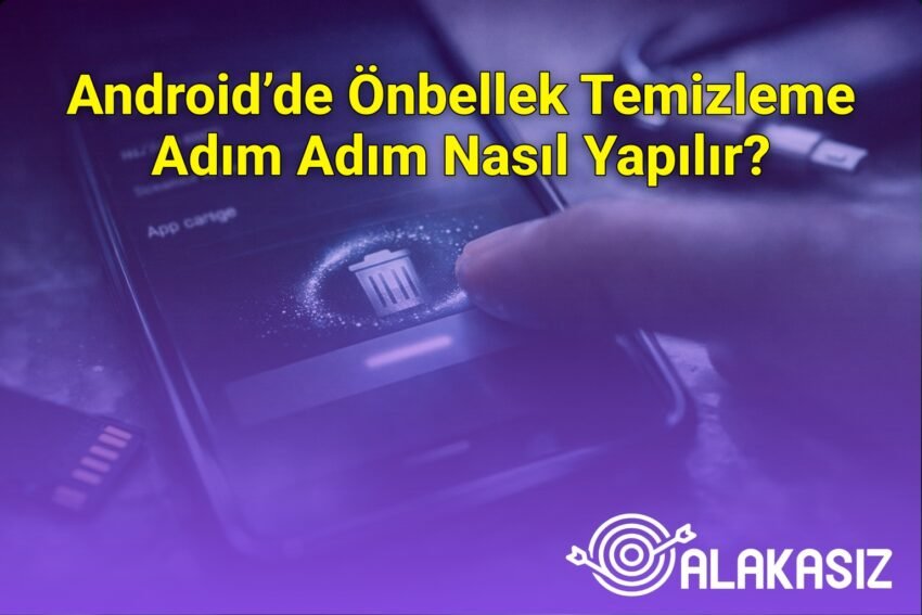 Android’de Önbellek Temizleme Adım Adım Nasıl Yapılır?