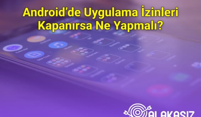 Android’de Uygulama İzinleri Kapanırsa Ne Yapmalı?