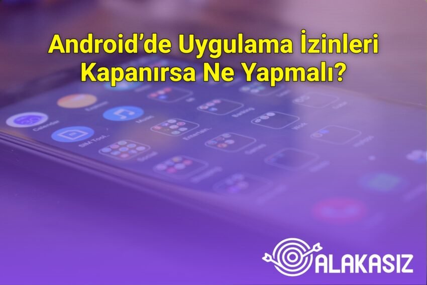 Android’de Uygulama İzinleri Kapanırsa Ne Yapmalı?