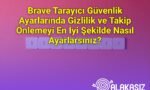 Brave Tarayıcı Güvenlik Ayarlarında Gizlilik ve Takip Önlemeyi En İyi Şekilde Nasıl Ayarlarsınız?