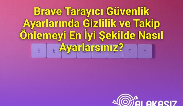 Brave Tarayıcı Güvenlik Ayarlarında Gizlilik ve Takip Önlemeyi En İyi Şekilde Nasıl Ayarlarsınız?