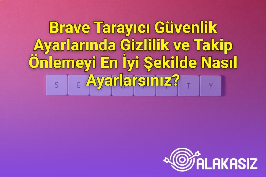 Brave Tarayıcı Güvenlik Ayarlarında Gizlilik ve Takip Önlemeyi En İyi Şekilde
Nasıl Ayarlarsınız?