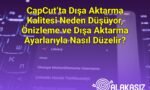 CapCut’ta Dışa Aktarma Kalitesi Neden Düşüyor, Önizleme ve Dışa Aktarma Ayarlarıyla Nasıl Düzelir?