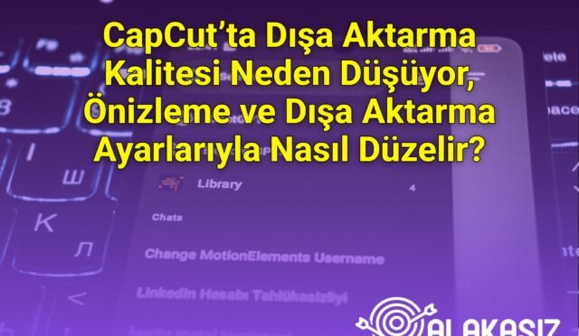 CapCut’ta Dışa Aktarma Kalitesi Neden Düşüyor, Önizleme ve Dışa Aktarma Ayarlarıyla Nasıl Düzelir?