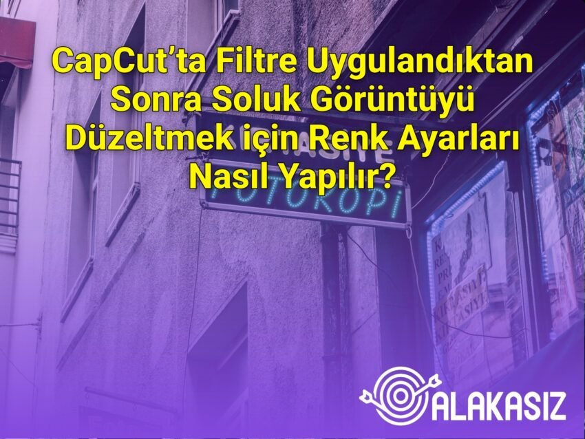 CapCut’ta Filtre Uygulandıktan Sonra Soluk Görüntüyü Düzeltmek için Renk
Ayarları Nasıl Yapılır?