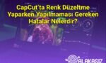 CapCut’ta Renk Düzeltme Yaparken Yapılmaması Gereken Hatalar Nelerdir?