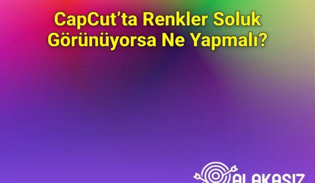 CapCut’ta Renkler Soluk Görünüyorsa Ne Yapmalı?