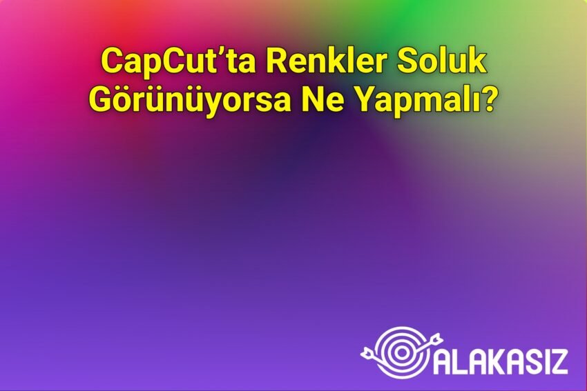 CapCut’ta Renkler Soluk Görünüyorsa Ne Yapmalı?