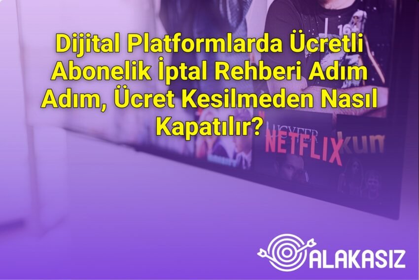 Dijital Platformlarda Ücretli Abonelik İptal Rehberi Adım Adım, Ücret Kesilmeden
Nasıl Kapatılır?