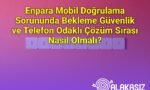 Enpara Mobil Doğrulama Sorununda Bekleme Güvenlik ve Telefon Odaklı Çözüm Sırası Nasıl Olmalı?
