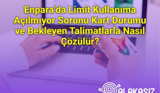 Enpara’da Limit Kullanıma Açılmıyor Sorunu Kart Durumu ve Bekleyen Talimatlarla Nasıl Çözülür?
