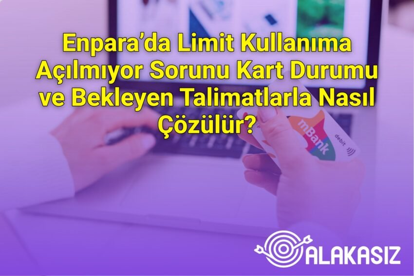 Enpara’da Limit Kullanıma Açılmıyor Sorunu Kart Durumu ve Bekleyen Talimatlarla
Nasıl Çözülür?