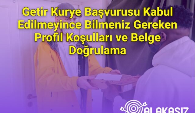 Getir Kurye Başvurusu Kabul Edilmeyince Bilmeniz Gereken Profil Koşulları ve Belge Doğrulama