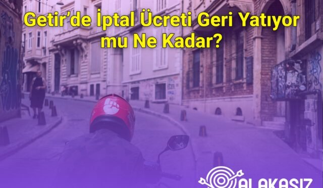 Getir’de İptal Ücreti Geri Yatıyor mu Ne Kadar?