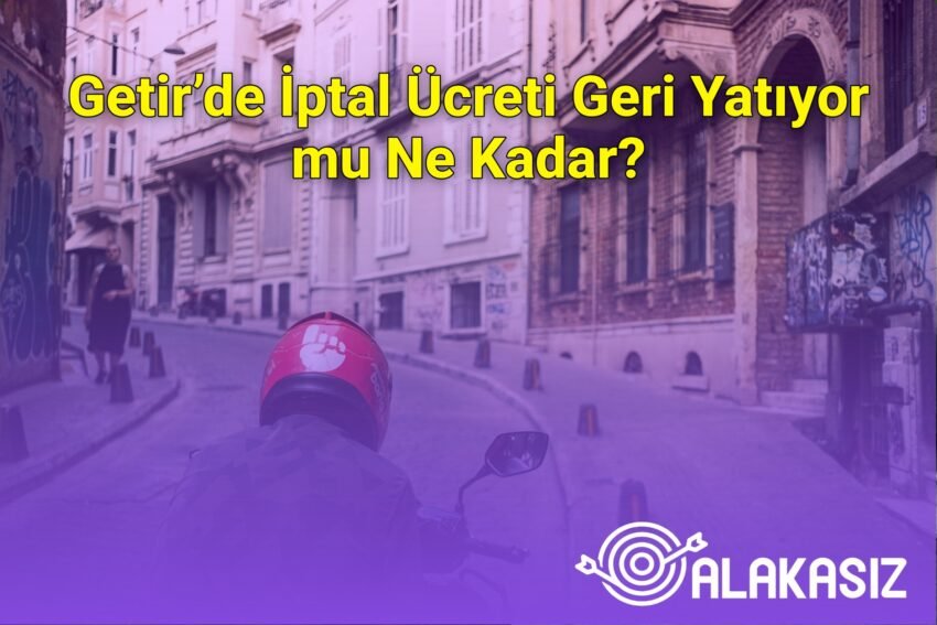 Getir’de İptal Ücreti Geri Yatıyor mu Ne Kadar?