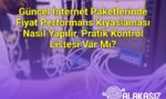Güncel İnternet Paketlerinde Fiyat Performans Kıyaslaması Nasıl Yapılır, Pratik Kontrol Listesi Var Mı?