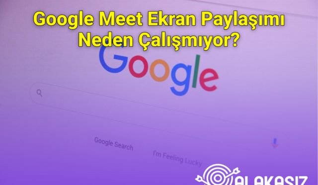 Google Meet Ekran Paylaşımı Neden Çalışmıyor?
